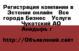 Регистрация компании в Эстонии онлайн - Все города Бизнес » Услуги   . Чукотский АО,Анадырь г.